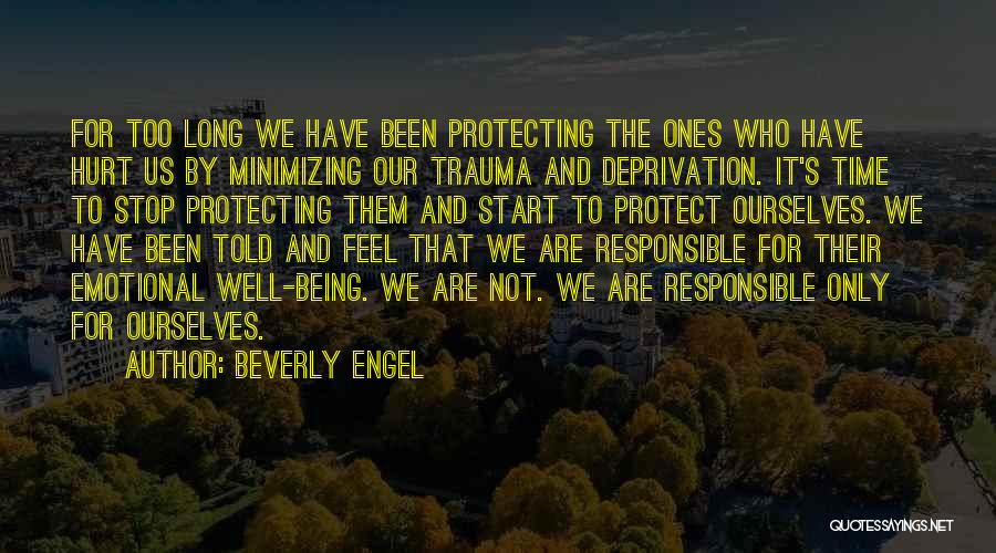 Beverly Engel Quotes: For Too Long We Have Been Protecting The Ones Who Have Hurt Us By Minimizing Our Trauma And Deprivation. It's