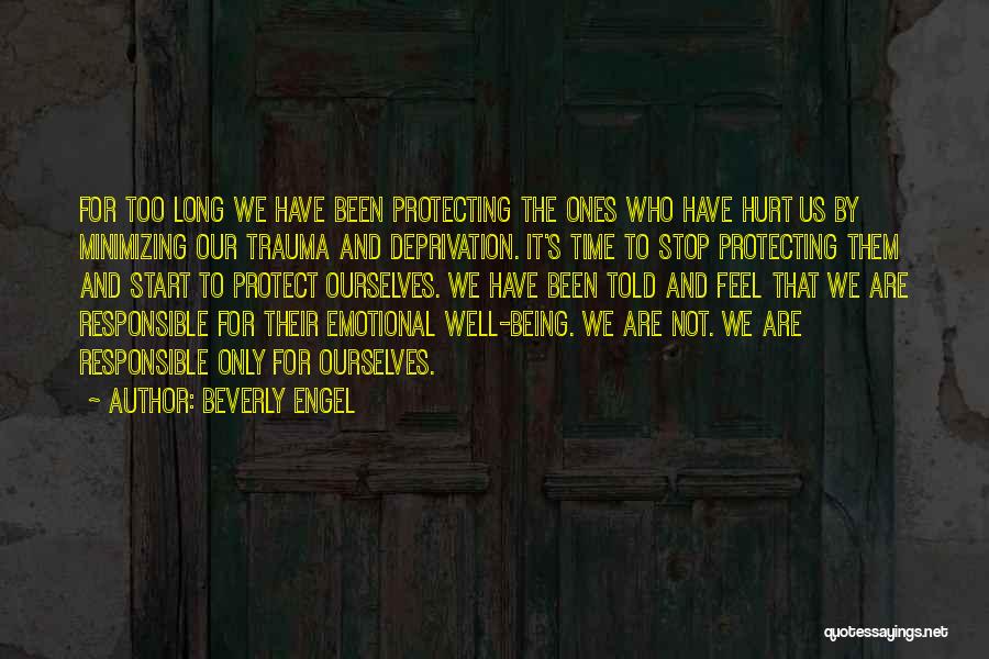 Beverly Engel Quotes: For Too Long We Have Been Protecting The Ones Who Have Hurt Us By Minimizing Our Trauma And Deprivation. It's