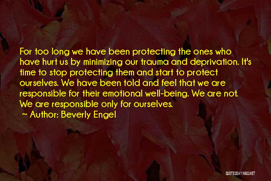 Beverly Engel Quotes: For Too Long We Have Been Protecting The Ones Who Have Hurt Us By Minimizing Our Trauma And Deprivation. It's