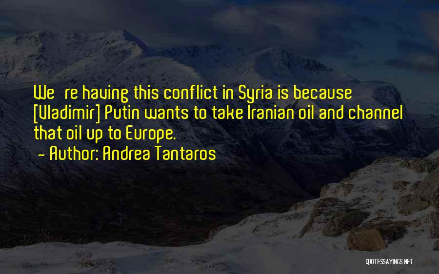 Andrea Tantaros Quotes: We're Having This Conflict In Syria Is Because [vladimir] Putin Wants To Take Iranian Oil And Channel That Oil Up