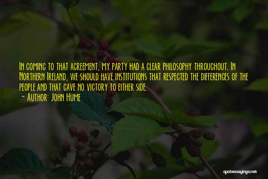 John Hume Quotes: In Coming To That Agreement, My Party Had A Clear Philosophy Throughout. In Northern Ireland, We Should Have Institutions That