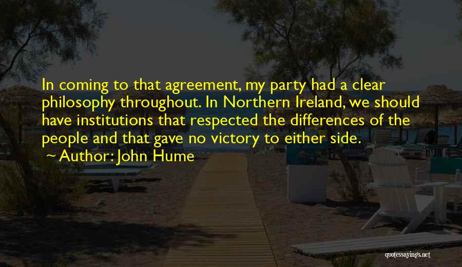 John Hume Quotes: In Coming To That Agreement, My Party Had A Clear Philosophy Throughout. In Northern Ireland, We Should Have Institutions That