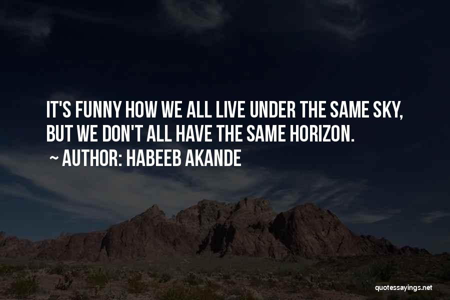 Habeeb Akande Quotes: It's Funny How We All Live Under The Same Sky, But We Don't All Have The Same Horizon.