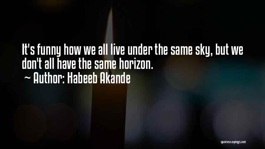 Habeeb Akande Quotes: It's Funny How We All Live Under The Same Sky, But We Don't All Have The Same Horizon.