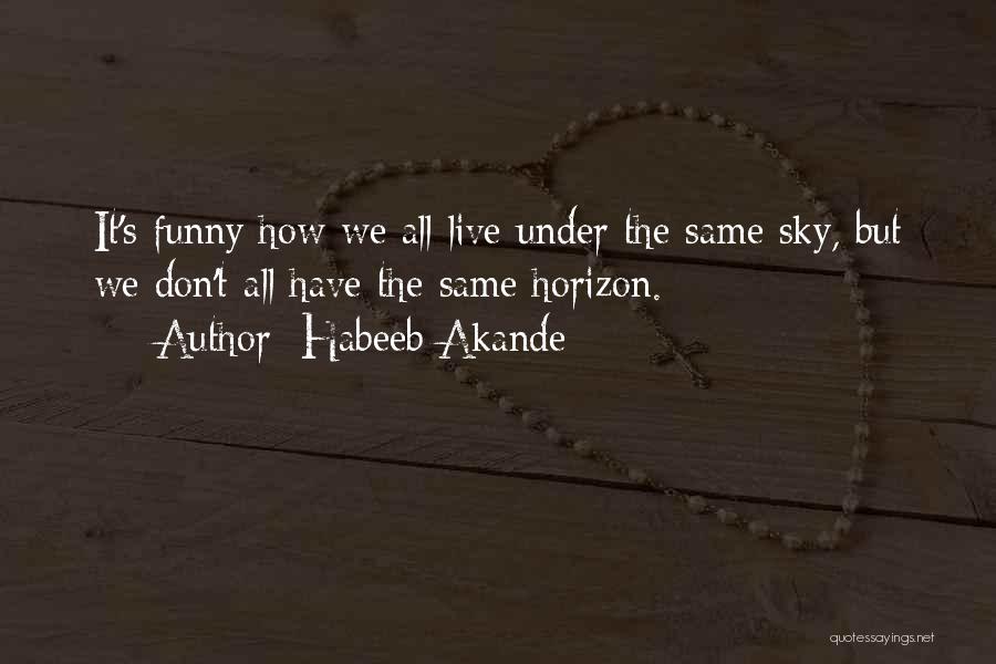 Habeeb Akande Quotes: It's Funny How We All Live Under The Same Sky, But We Don't All Have The Same Horizon.