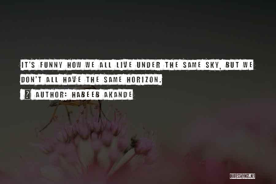 Habeeb Akande Quotes: It's Funny How We All Live Under The Same Sky, But We Don't All Have The Same Horizon.