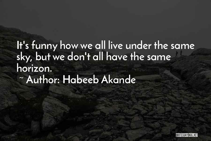 Habeeb Akande Quotes: It's Funny How We All Live Under The Same Sky, But We Don't All Have The Same Horizon.