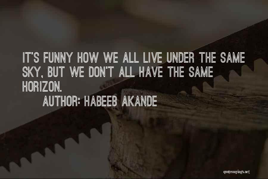 Habeeb Akande Quotes: It's Funny How We All Live Under The Same Sky, But We Don't All Have The Same Horizon.