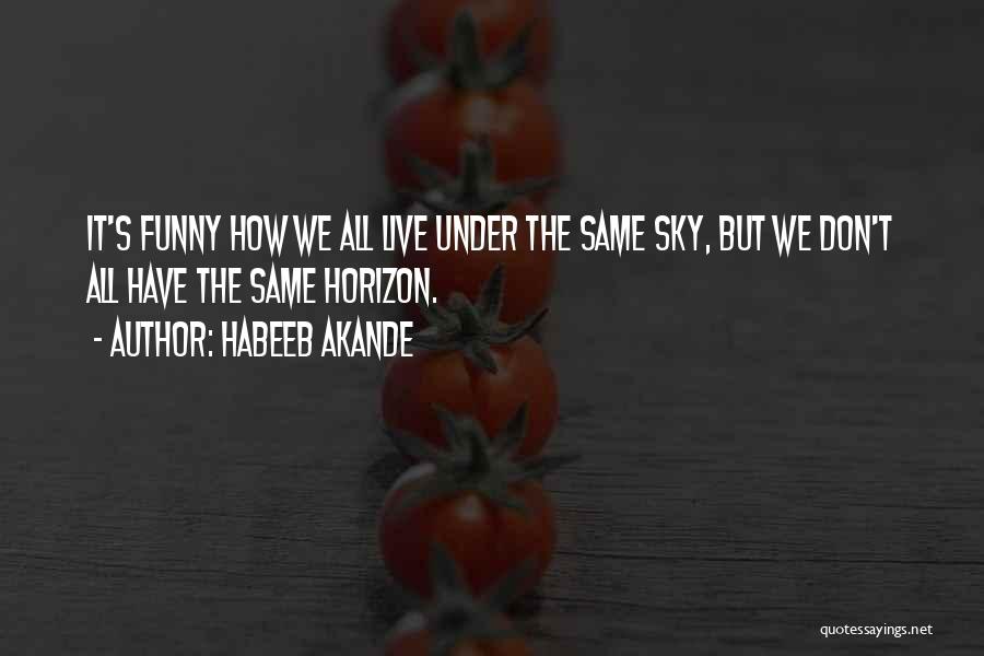 Habeeb Akande Quotes: It's Funny How We All Live Under The Same Sky, But We Don't All Have The Same Horizon.