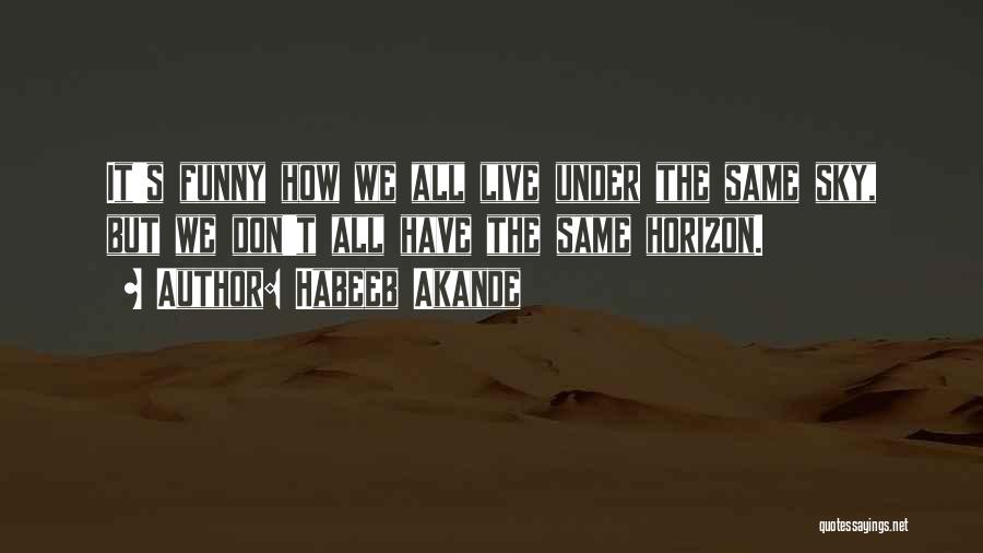 Habeeb Akande Quotes: It's Funny How We All Live Under The Same Sky, But We Don't All Have The Same Horizon.