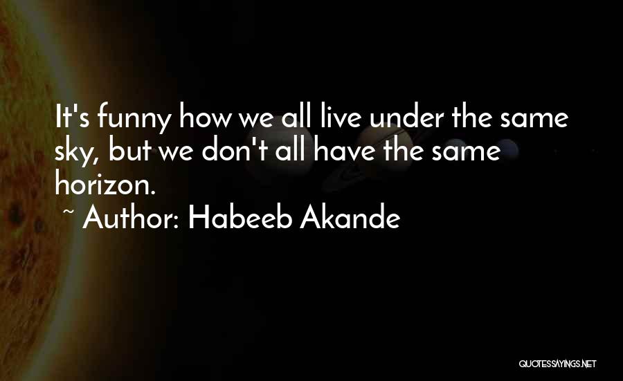 Habeeb Akande Quotes: It's Funny How We All Live Under The Same Sky, But We Don't All Have The Same Horizon.