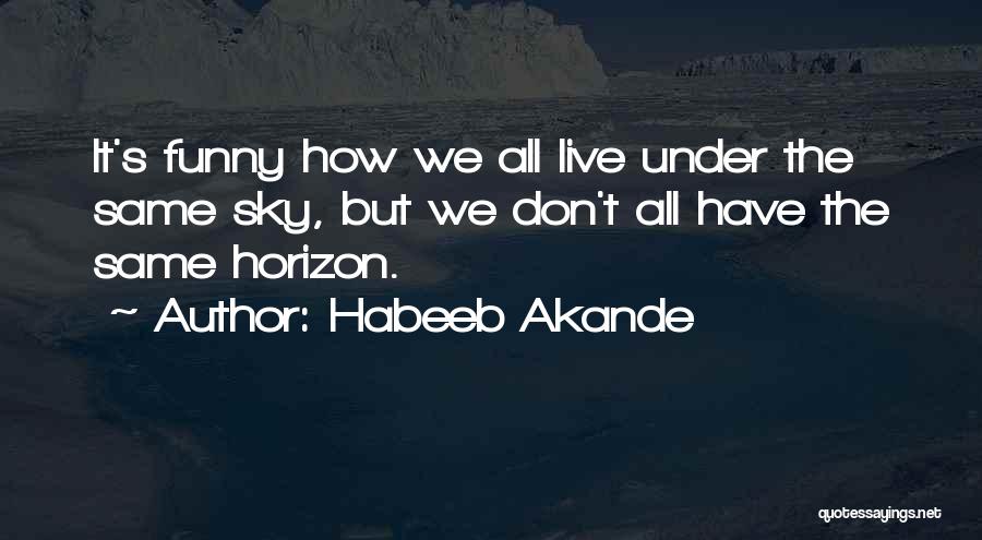 Habeeb Akande Quotes: It's Funny How We All Live Under The Same Sky, But We Don't All Have The Same Horizon.