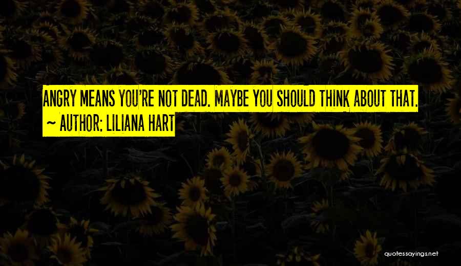 Liliana Hart Quotes: Angry Means You're Not Dead. Maybe You Should Think About That.