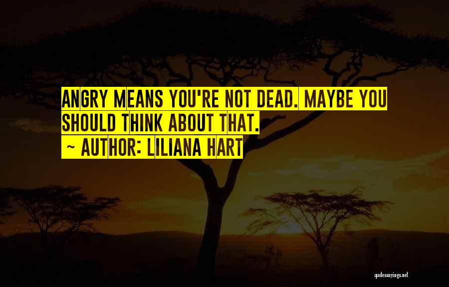 Liliana Hart Quotes: Angry Means You're Not Dead. Maybe You Should Think About That.
