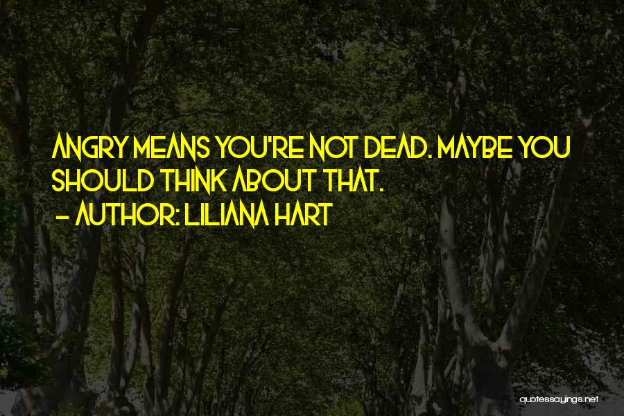 Liliana Hart Quotes: Angry Means You're Not Dead. Maybe You Should Think About That.