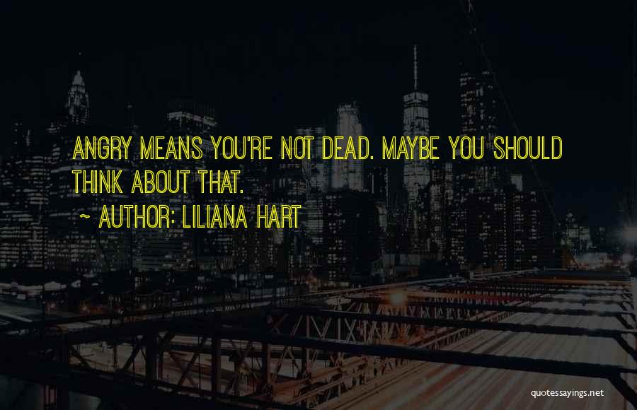 Liliana Hart Quotes: Angry Means You're Not Dead. Maybe You Should Think About That.