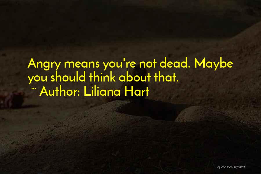 Liliana Hart Quotes: Angry Means You're Not Dead. Maybe You Should Think About That.