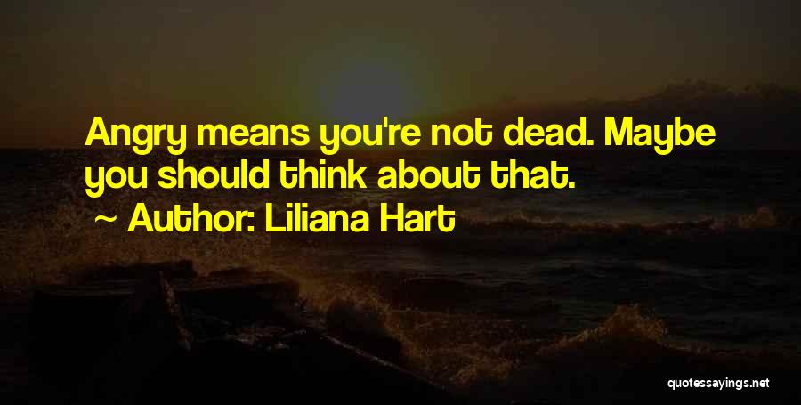 Liliana Hart Quotes: Angry Means You're Not Dead. Maybe You Should Think About That.