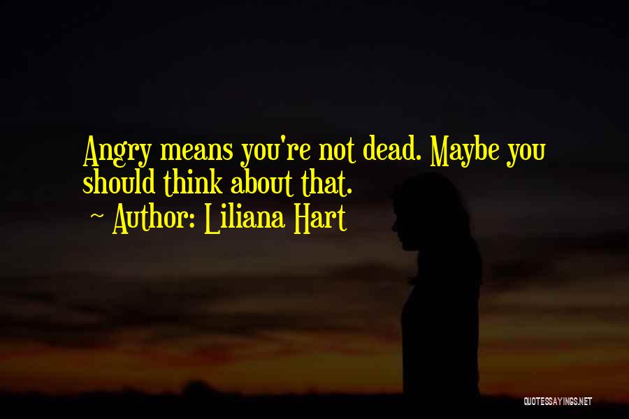 Liliana Hart Quotes: Angry Means You're Not Dead. Maybe You Should Think About That.