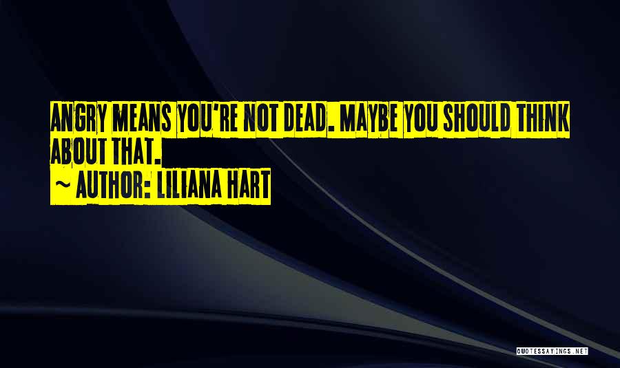 Liliana Hart Quotes: Angry Means You're Not Dead. Maybe You Should Think About That.