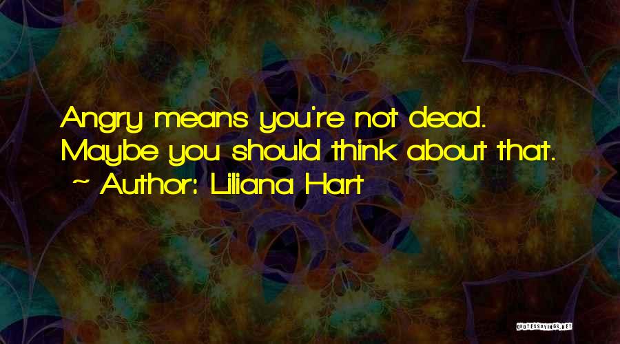 Liliana Hart Quotes: Angry Means You're Not Dead. Maybe You Should Think About That.