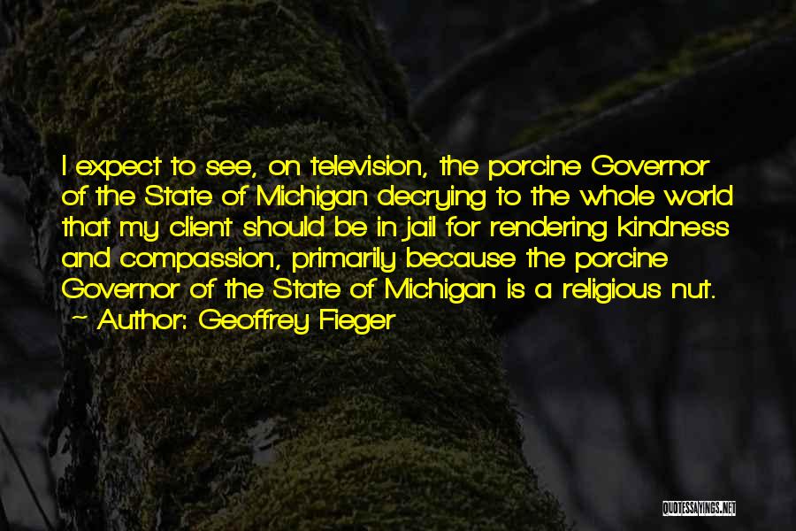 Geoffrey Fieger Quotes: I Expect To See, On Television, The Porcine Governor Of The State Of Michigan Decrying To The Whole World That