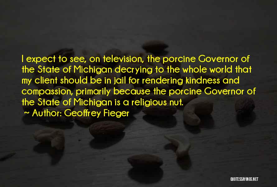 Geoffrey Fieger Quotes: I Expect To See, On Television, The Porcine Governor Of The State Of Michigan Decrying To The Whole World That