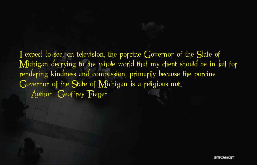 Geoffrey Fieger Quotes: I Expect To See, On Television, The Porcine Governor Of The State Of Michigan Decrying To The Whole World That