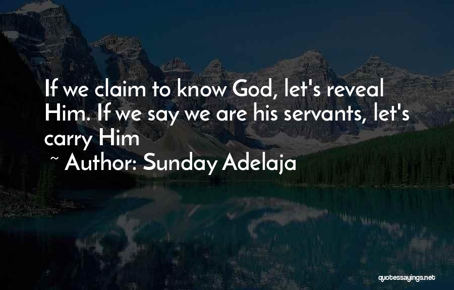 Sunday Adelaja Quotes: If We Claim To Know God, Let's Reveal Him. If We Say We Are His Servants, Let's Carry Him