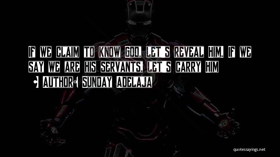 Sunday Adelaja Quotes: If We Claim To Know God, Let's Reveal Him. If We Say We Are His Servants, Let's Carry Him