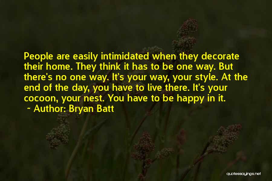 Bryan Batt Quotes: People Are Easily Intimidated When They Decorate Their Home. They Think It Has To Be One Way. But There's No