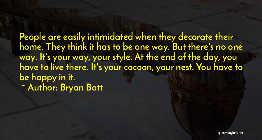 Bryan Batt Quotes: People Are Easily Intimidated When They Decorate Their Home. They Think It Has To Be One Way. But There's No
