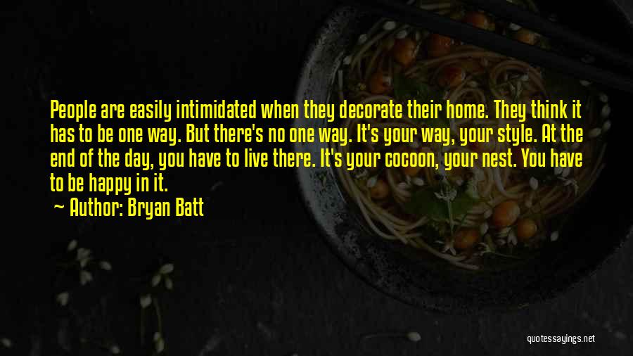 Bryan Batt Quotes: People Are Easily Intimidated When They Decorate Their Home. They Think It Has To Be One Way. But There's No