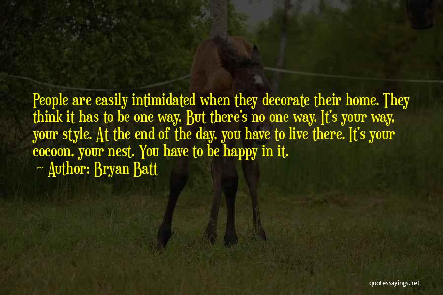 Bryan Batt Quotes: People Are Easily Intimidated When They Decorate Their Home. They Think It Has To Be One Way. But There's No