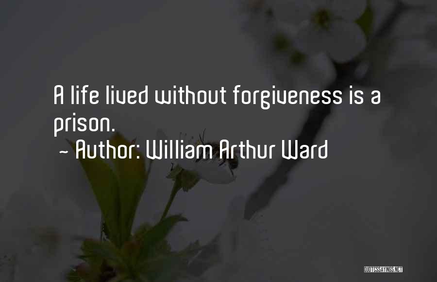 William Arthur Ward Quotes: A Life Lived Without Forgiveness Is A Prison.