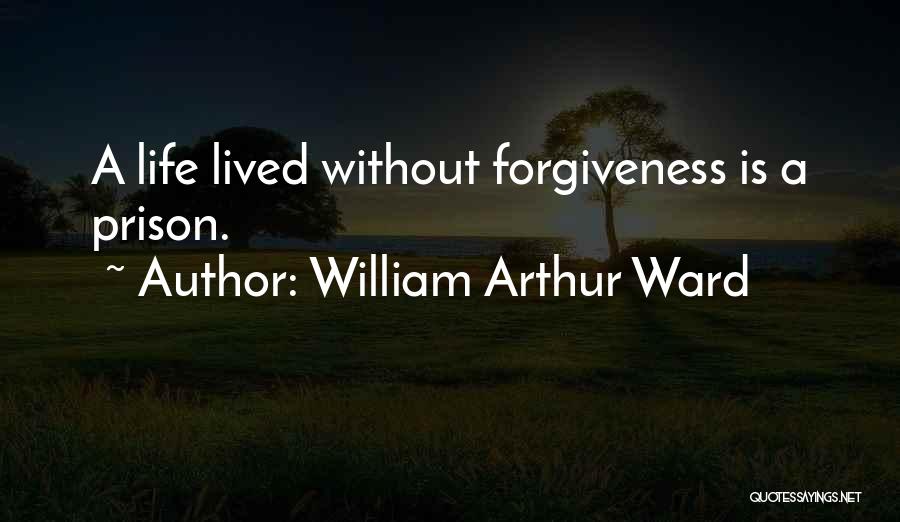 William Arthur Ward Quotes: A Life Lived Without Forgiveness Is A Prison.