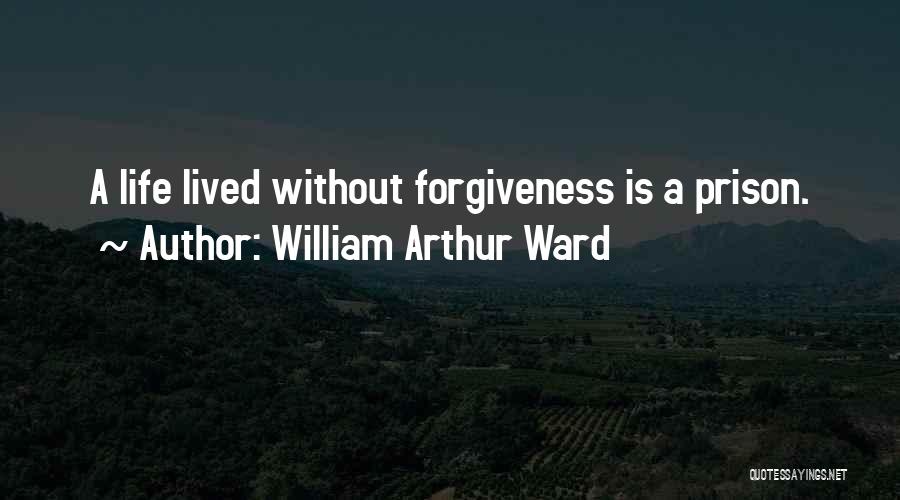 William Arthur Ward Quotes: A Life Lived Without Forgiveness Is A Prison.