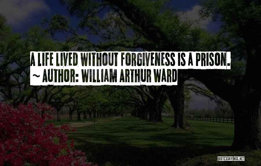 William Arthur Ward Quotes: A Life Lived Without Forgiveness Is A Prison.