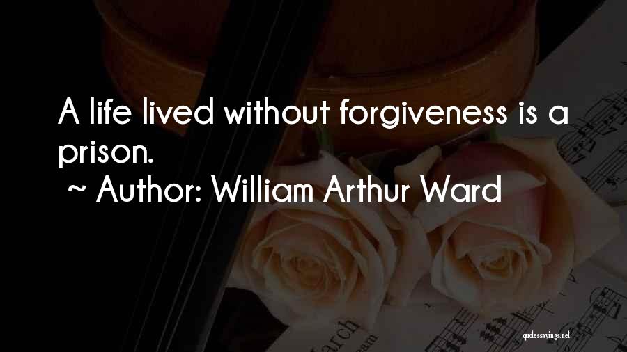 William Arthur Ward Quotes: A Life Lived Without Forgiveness Is A Prison.