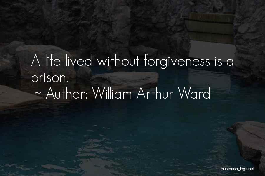 William Arthur Ward Quotes: A Life Lived Without Forgiveness Is A Prison.