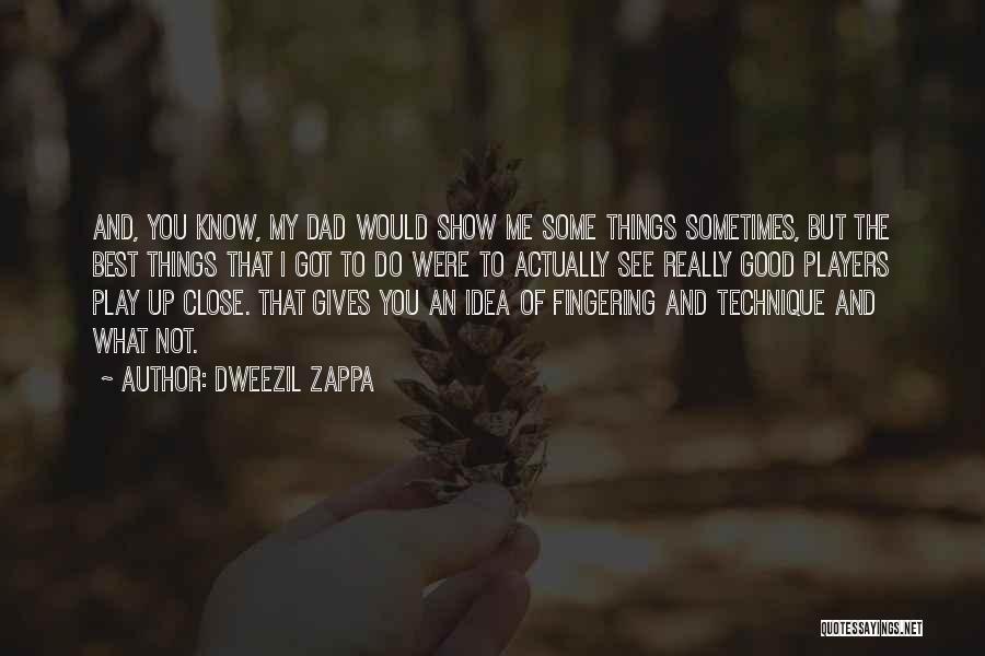 Dweezil Zappa Quotes: And, You Know, My Dad Would Show Me Some Things Sometimes, But The Best Things That I Got To Do