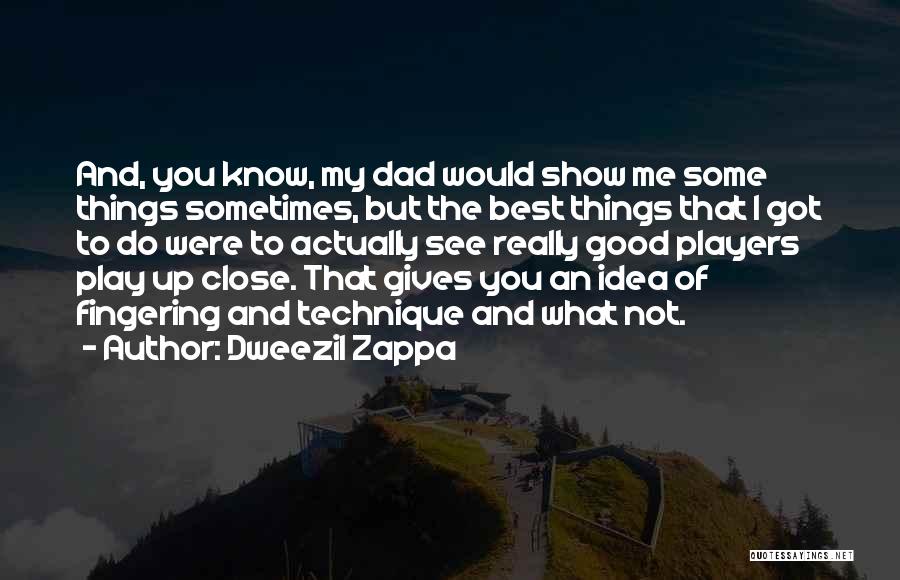 Dweezil Zappa Quotes: And, You Know, My Dad Would Show Me Some Things Sometimes, But The Best Things That I Got To Do