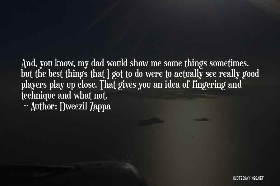 Dweezil Zappa Quotes: And, You Know, My Dad Would Show Me Some Things Sometimes, But The Best Things That I Got To Do