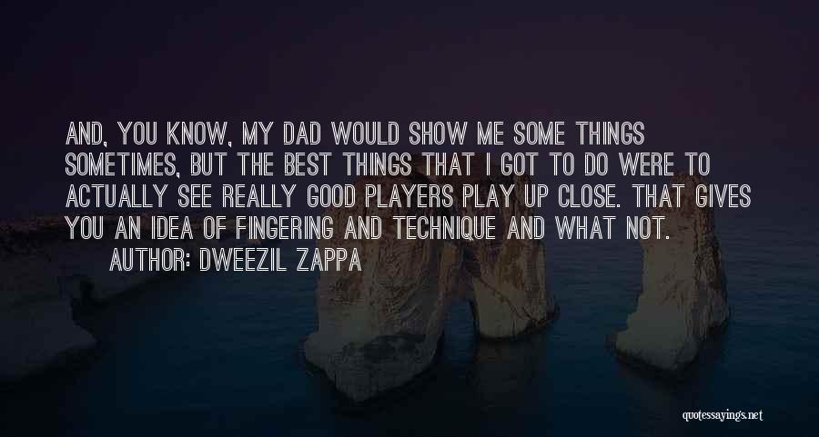 Dweezil Zappa Quotes: And, You Know, My Dad Would Show Me Some Things Sometimes, But The Best Things That I Got To Do