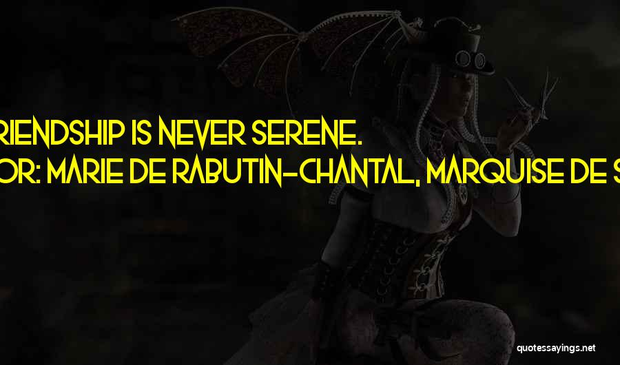 Marie De Rabutin-Chantal, Marquise De Sevigne Quotes: True Friendship Is Never Serene.