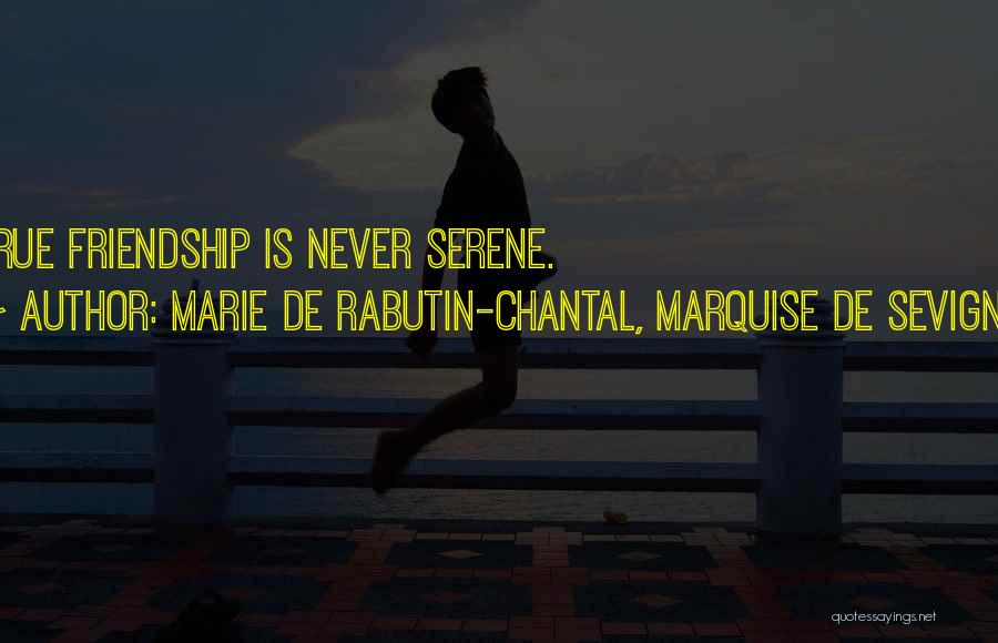 Marie De Rabutin-Chantal, Marquise De Sevigne Quotes: True Friendship Is Never Serene.