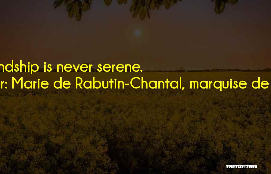 Marie De Rabutin-Chantal, Marquise De Sevigne Quotes: True Friendship Is Never Serene.