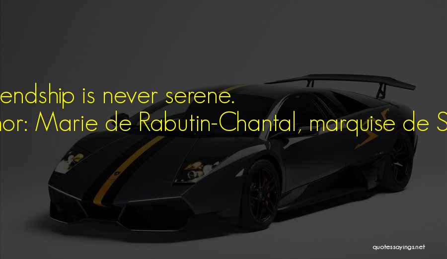 Marie De Rabutin-Chantal, Marquise De Sevigne Quotes: True Friendship Is Never Serene.