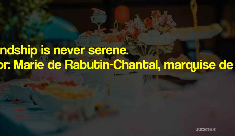 Marie De Rabutin-Chantal, Marquise De Sevigne Quotes: True Friendship Is Never Serene.