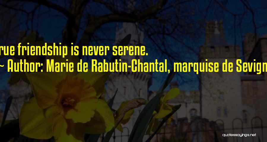 Marie De Rabutin-Chantal, Marquise De Sevigne Quotes: True Friendship Is Never Serene.